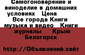 Самогоноварение и виноделие в домашних условиях › Цена ­ 200 - Все города Книги, музыка и видео » Книги, журналы   . Крым,Белогорск